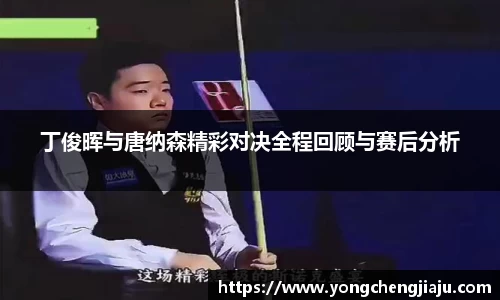 丁俊晖与唐纳森精彩对决全程回顾与赛后分析