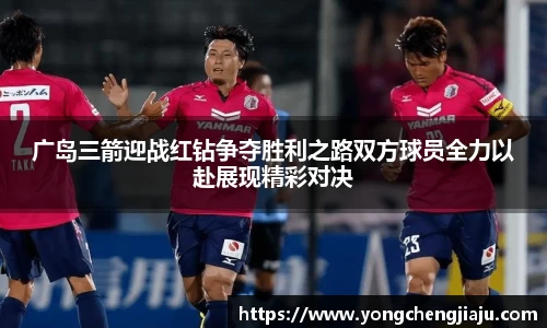 广岛三箭迎战红钻争夺胜利之路双方球员全力以赴展现精彩对决