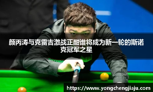 颜丙涛与克雷吉激战正酣谁将成为新一轮的斯诺克冠军之星