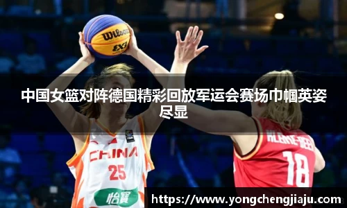 中国女篮对阵德国精彩回放军运会赛场巾帼英姿尽显